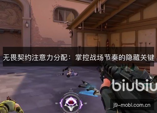 无畏契约注意力分配：掌控战场节奏的隐藏关键