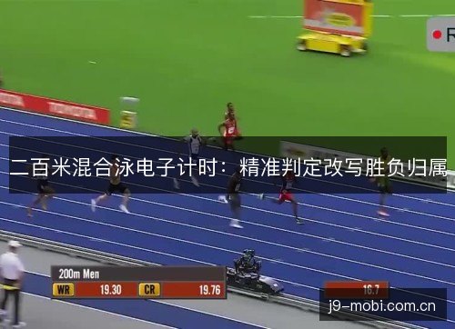 二百米混合泳电子计时:精准判定改写胜负归属 二百米混合泳电子计时:精准判定改写胜负归属
